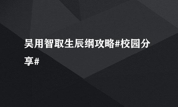 吴用智取生辰纲攻略#校园分享#