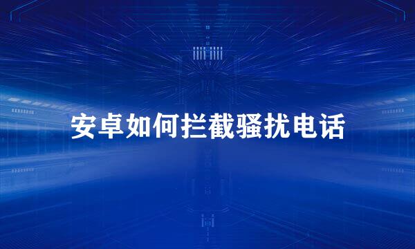 安卓如何拦截骚扰电话