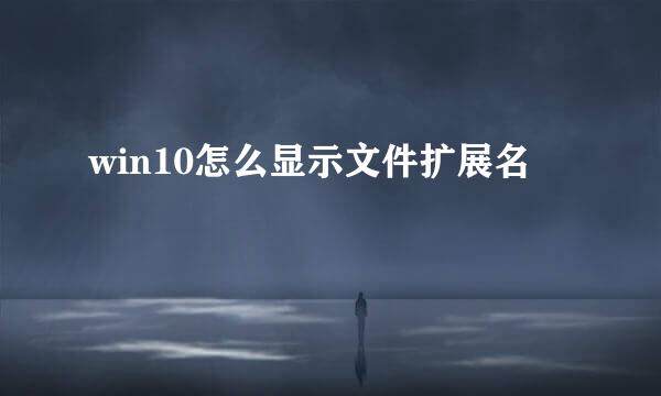 win10怎么显示文件扩展名