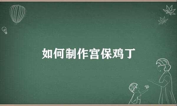 如何制作宫保鸡丁