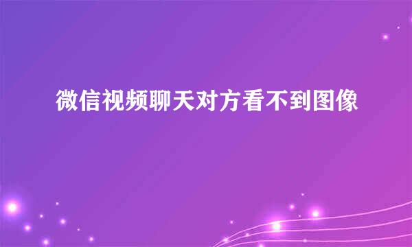 微信视频聊天对方看不到图像