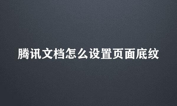 腾讯文档怎么设置页面底纹