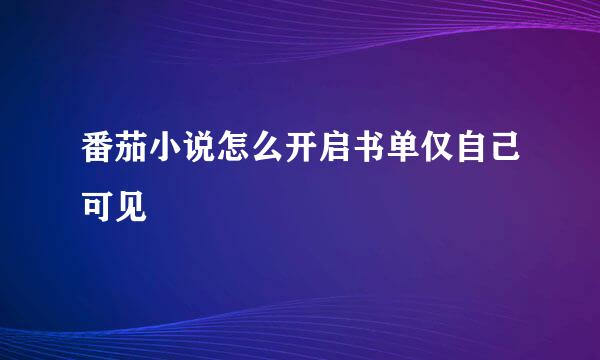 番茄小说怎么开启书单仅自己可见