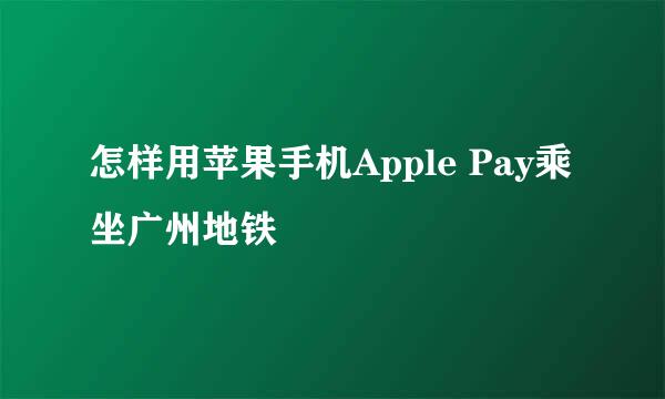 怎样用苹果手机Apple Pay乘坐广州地铁