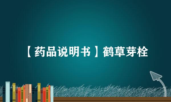 【药品说明书】鹤草芽栓