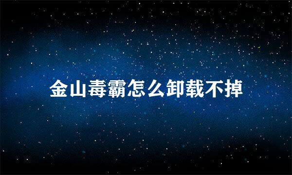 金山毒霸怎么卸载不掉