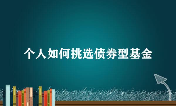 个人如何挑选债券型基金