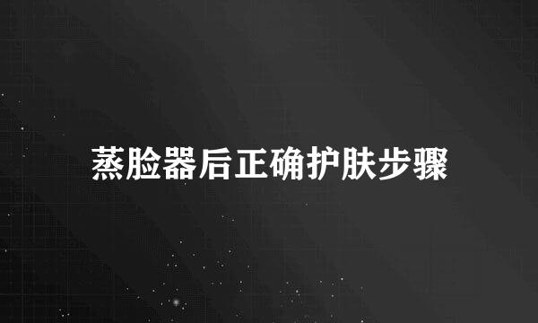 蒸脸器后正确护肤步骤