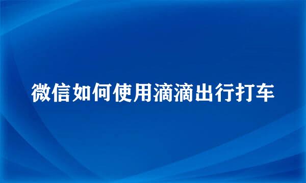 微信如何使用滴滴出行打车