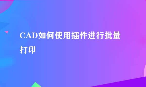 CAD如何使用插件进行批量打印