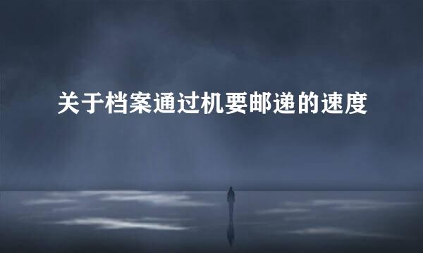 关于档案通过机要邮递的速度