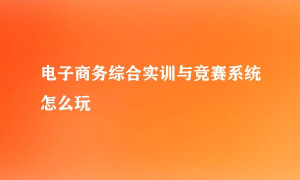 电子商务综合实训与竞赛系统怎么玩