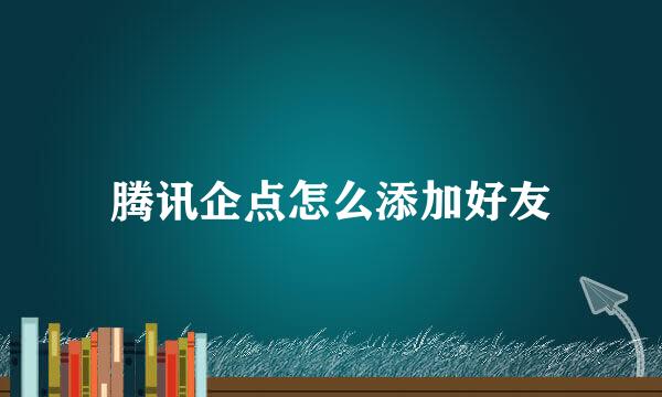 腾讯企点怎么添加好友