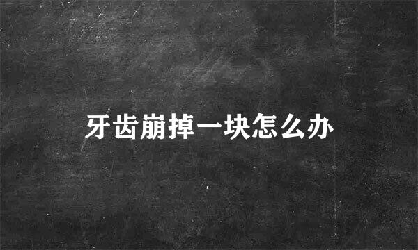 牙齿崩掉一块怎么办