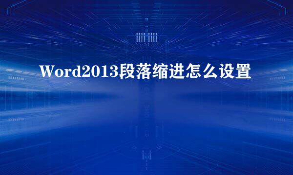 Word2013段落缩进怎么设置