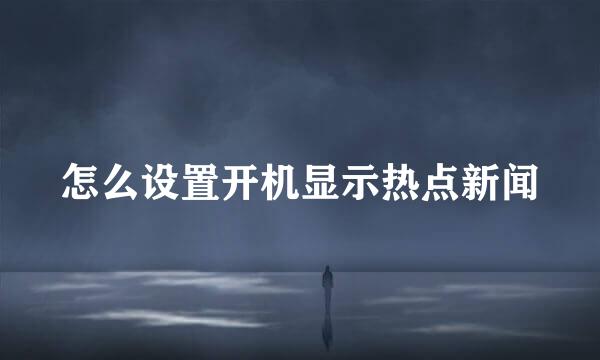 怎么设置开机显示热点新闻