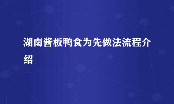 湖南酱板鸭食为先做法流程介绍