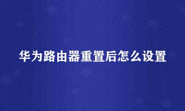 华为路由器重置后怎么设置