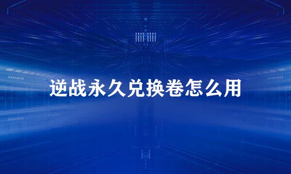 逆战永久兑换卷怎么用