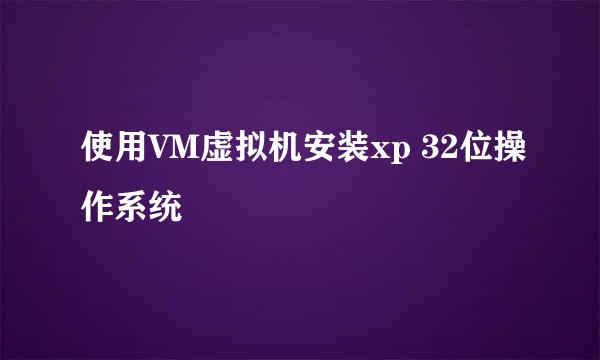 使用VM虚拟机安装xp 32位操作系统