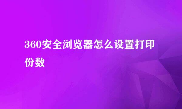 360安全浏览器怎么设置打印份数
