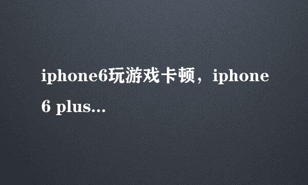 iphone6玩游戏卡顿，iphone6 plus卡顿解决方法