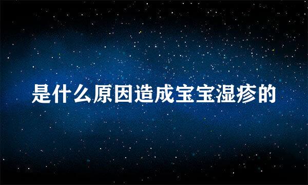 是什么原因造成宝宝湿疹的