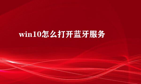 win10怎么打开蓝牙服务