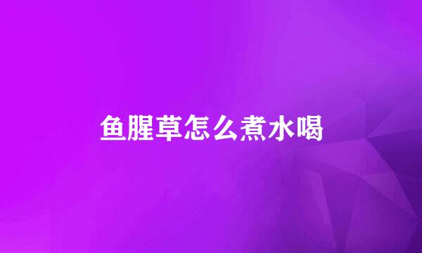 鱼腥草怎么煮水喝