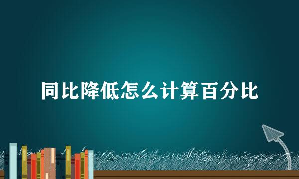 同比降低怎么计算百分比
