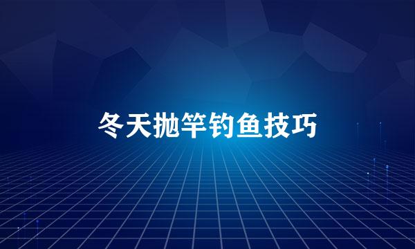 冬天抛竿钓鱼技巧