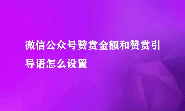 微信公众号赞赏金额和赞赏引导语怎么设置
