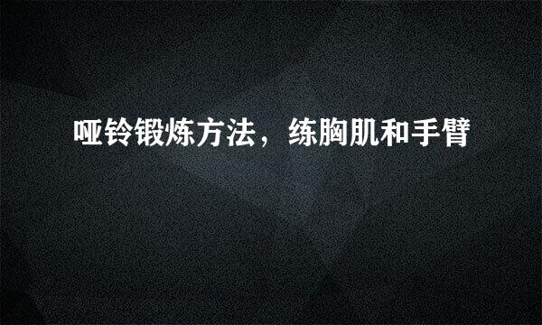 哑铃锻炼方法，练胸肌和手臂