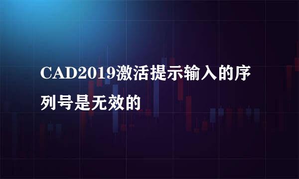 CAD2019激活提示输入的序列号是无效的