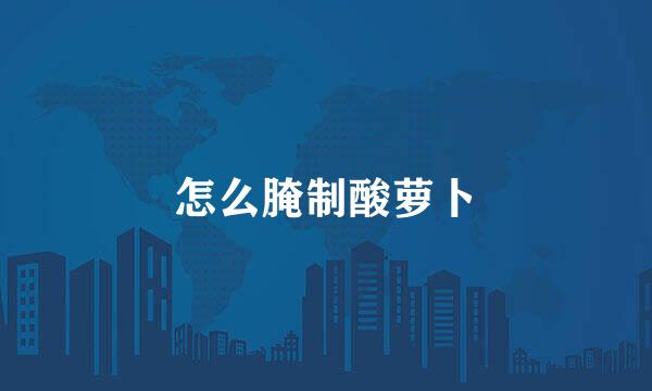 怎么腌制酸萝卜