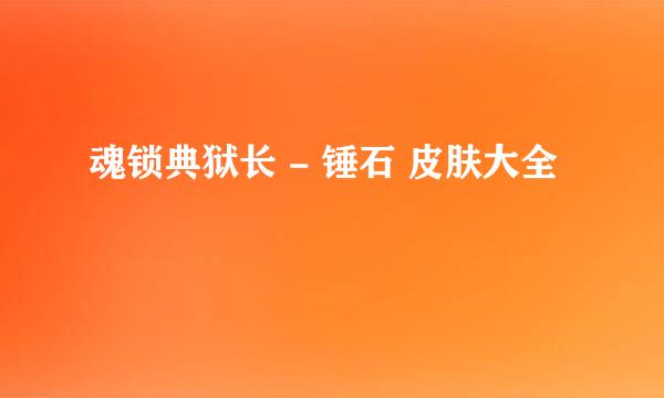 魂锁典狱长 - 锤石 皮肤大全