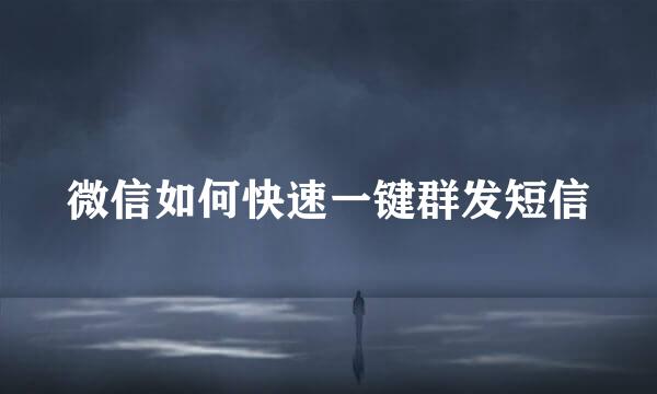 微信如何快速一键群发短信