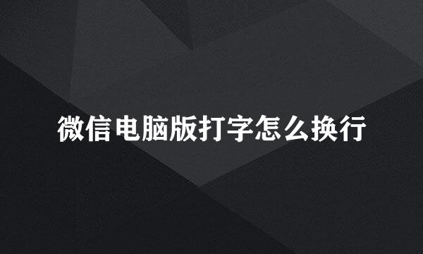 微信电脑版打字怎么换行