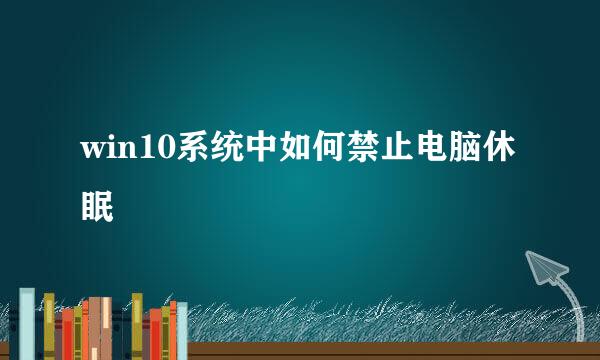 win10系统中如何禁止电脑休眠