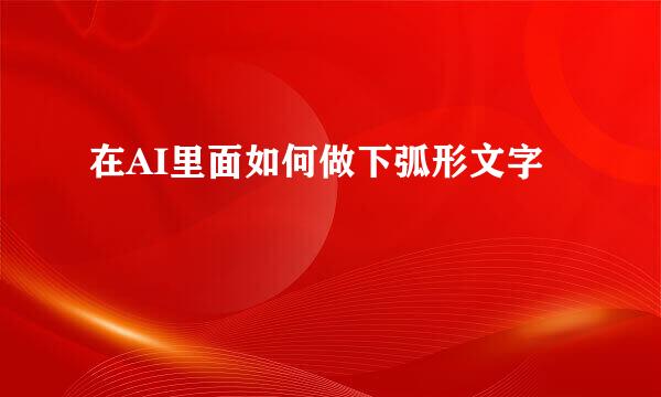 在AI里面如何做下弧形文字