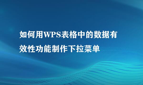 如何用WPS表格中的数据有效性功能制作下拉菜单