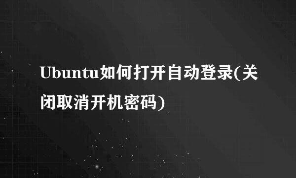 Ubuntu如何打开自动登录(关闭取消开机密码)