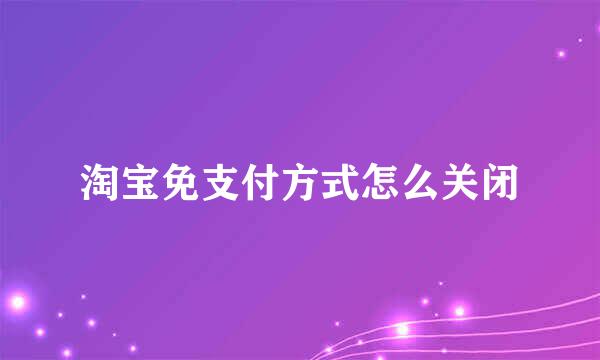 淘宝免支付方式怎么关闭