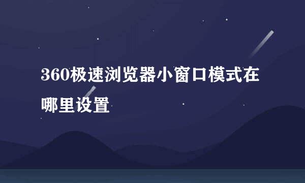 360极速浏览器小窗口模式在哪里设置