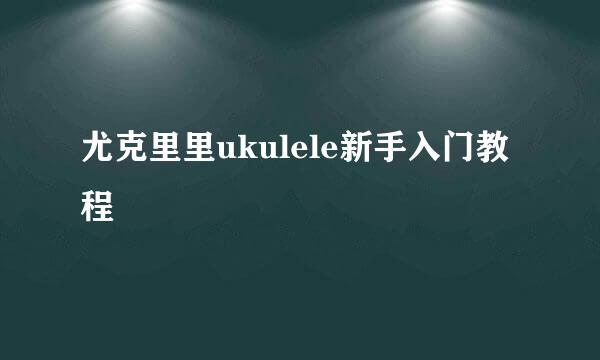 尤克里里ukulele新手入门教程