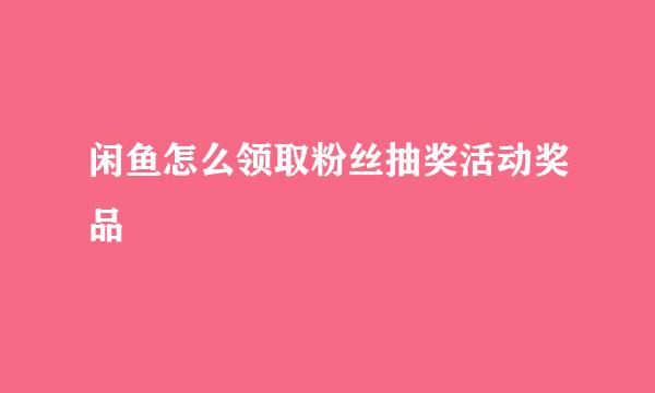 闲鱼怎么领取粉丝抽奖活动奖品