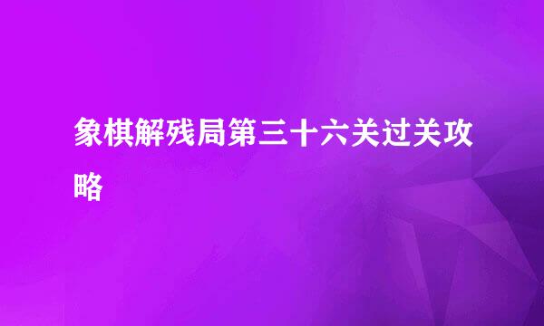 象棋解残局第三十六关过关攻略