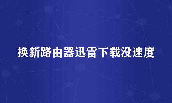 换新路由器迅雷下载没速度