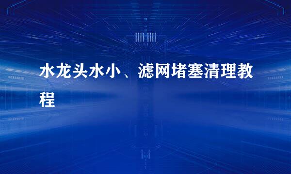 水龙头水小、滤网堵塞清理教程