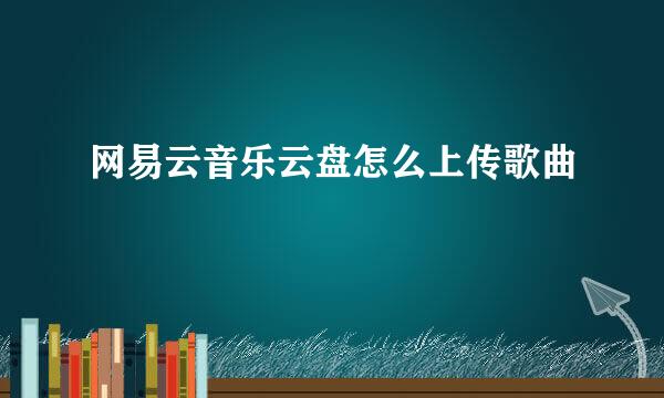 网易云音乐云盘怎么上传歌曲